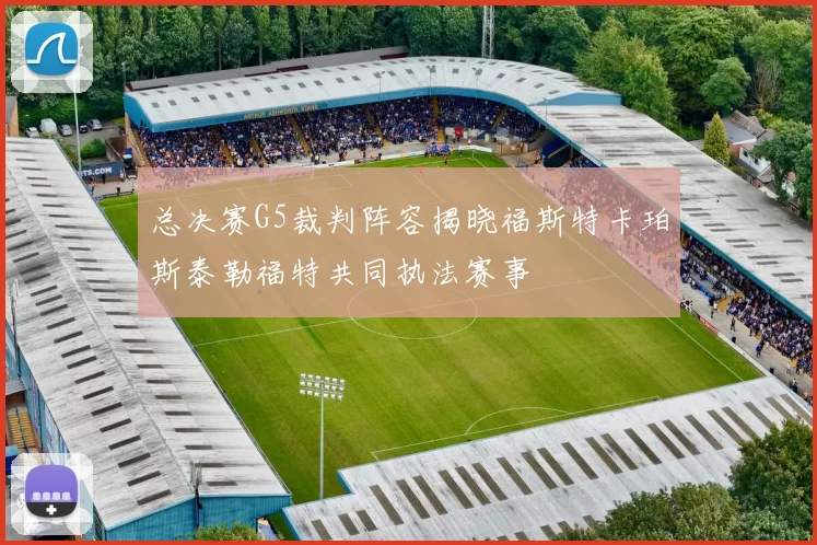 总决赛G5裁判阵容揭晓福斯特卡珀斯泰勒福特共同执法赛事
