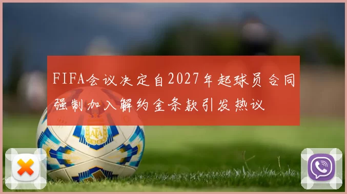 FIFA会议决定自2027年起球员合同强制加入解约金条款引发热议