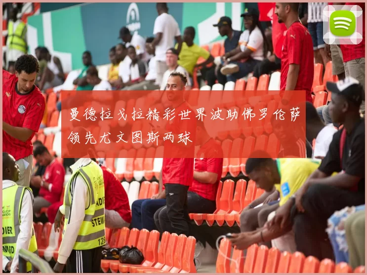 曼德拉戈拉精彩世界波助佛罗伦萨领先尤文图斯两球