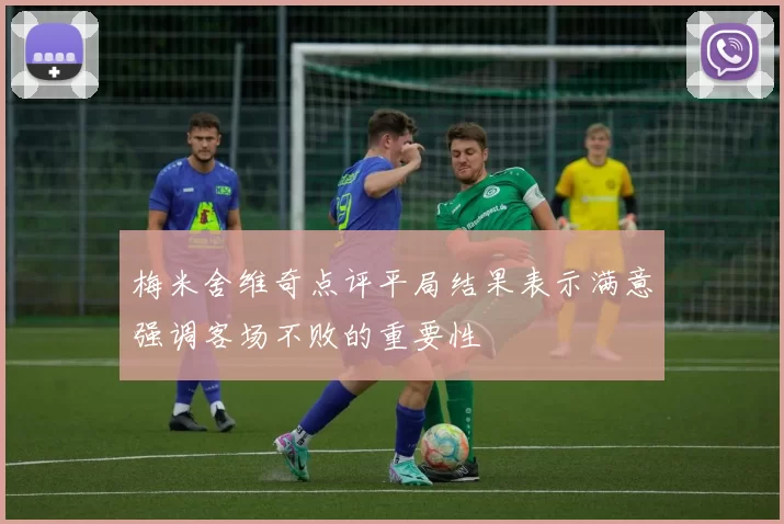 梅米舍维奇点评平局结果表示满意强调客场不败的重要性