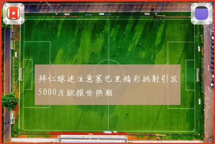 拜仁球迷注意塞巴里精彩挑射引发5000万欧报价热潮