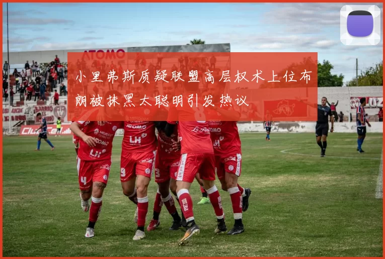小里弗斯质疑联盟高层权术上位布朗被抹黑太聪明引发热议