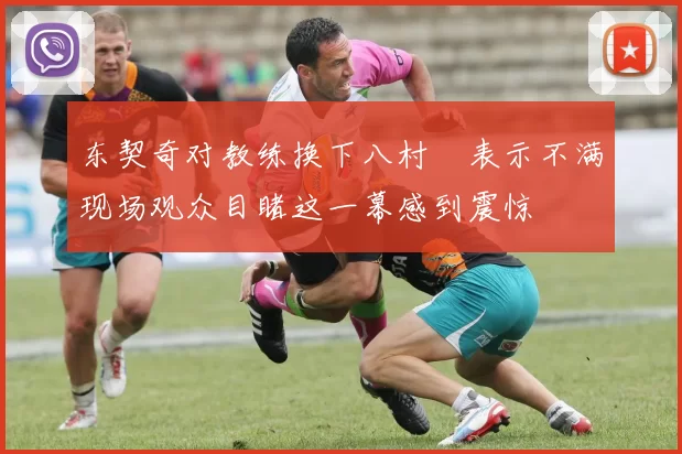 东契奇对教练换下八村塁表示不满现场观众目睹这一幕感到震惊