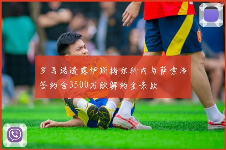 罗马诺透露伊斯梅尔科内与萨索洛签约含3500万欧解约金条款