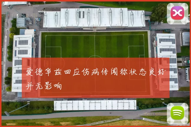 爱德华兹回应伤病传闻称状态良好并无影响