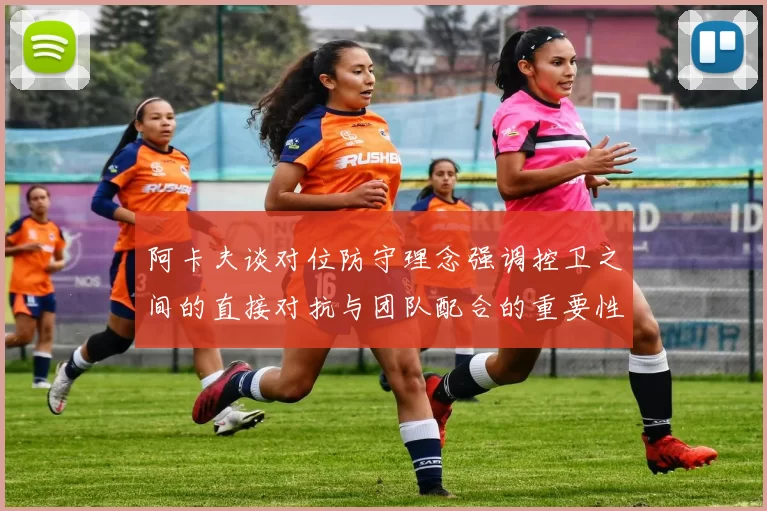 阿卡夫谈对位防守理念强调控卫之间的直接对抗与团队配合的重要性